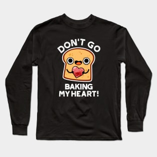 Don't Go Baking My Heart Cute Bread Pun Long Sleeve T-Shirt